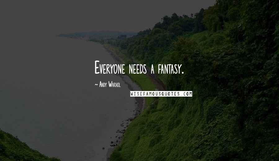 Andy Warhol Quotes: Everyone needs a fantasy.