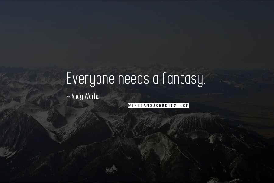 Andy Warhol Quotes: Everyone needs a fantasy.