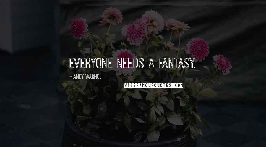 Andy Warhol Quotes: Everyone needs a fantasy.