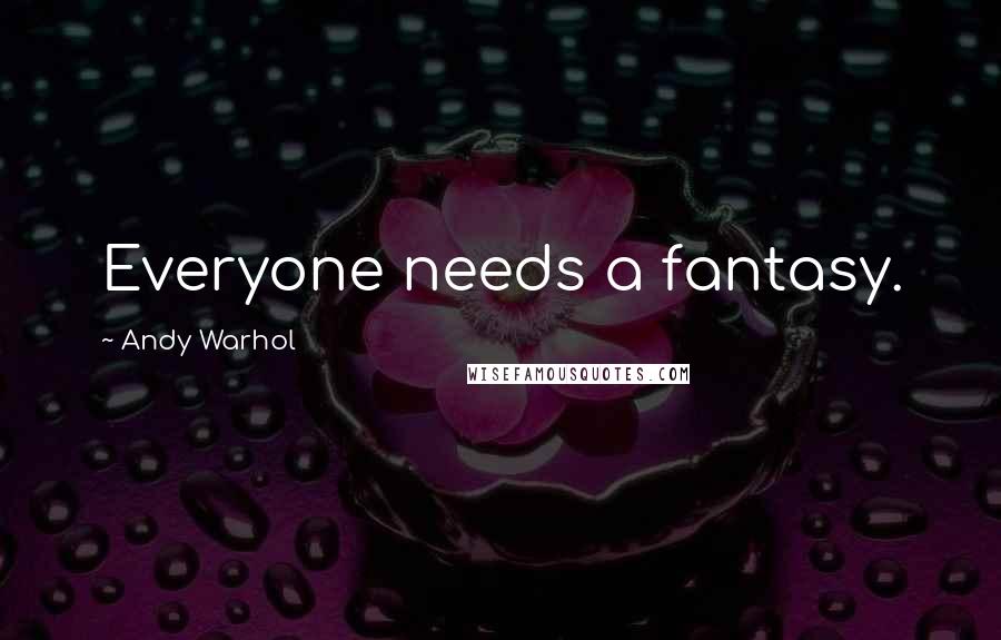 Andy Warhol Quotes: Everyone needs a fantasy.