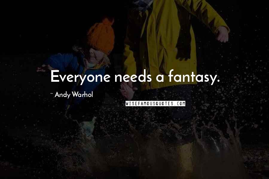 Andy Warhol Quotes: Everyone needs a fantasy.