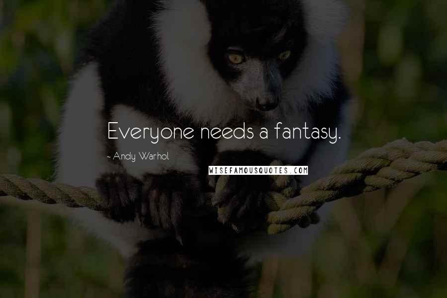 Andy Warhol Quotes: Everyone needs a fantasy.