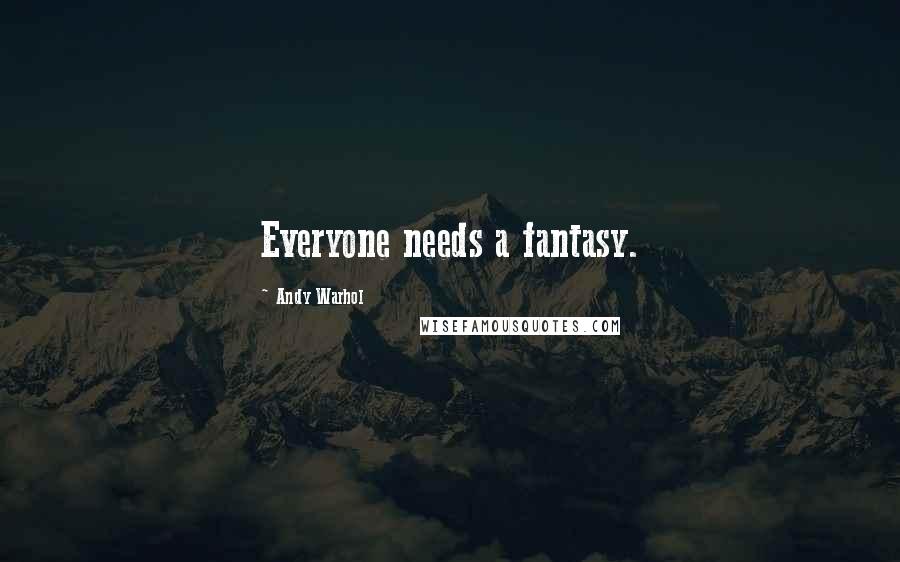 Andy Warhol Quotes: Everyone needs a fantasy.