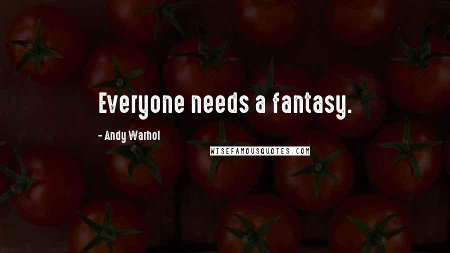 Andy Warhol Quotes: Everyone needs a fantasy.