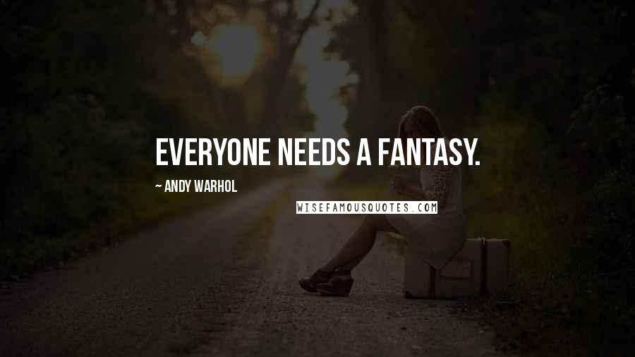 Andy Warhol Quotes: Everyone needs a fantasy.