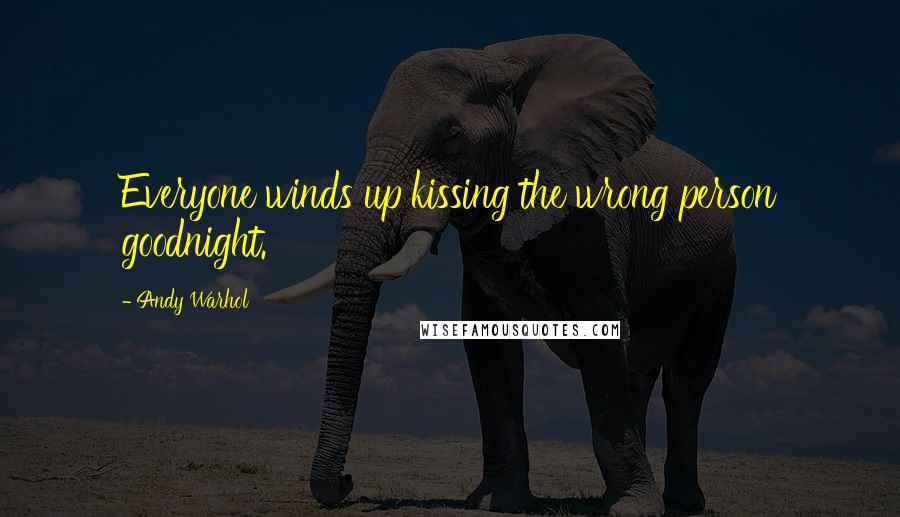 Andy Warhol Quotes: Everyone winds up kissing the wrong person goodnight.