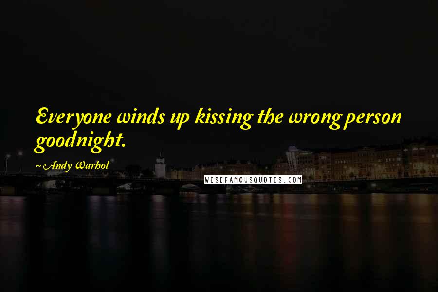 Andy Warhol Quotes: Everyone winds up kissing the wrong person goodnight.
