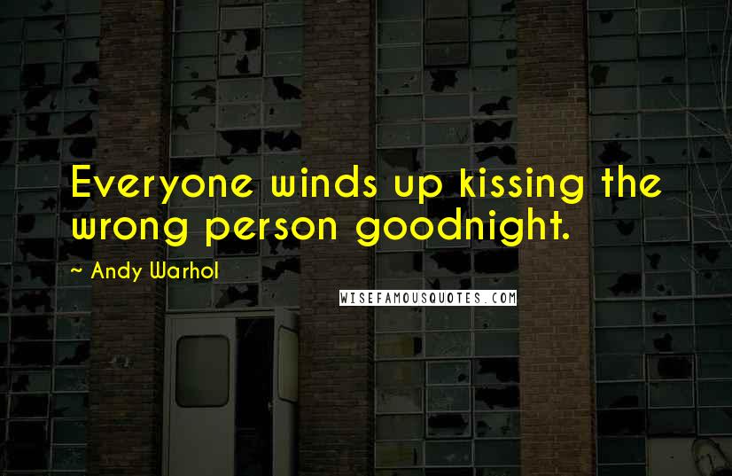 Andy Warhol Quotes: Everyone winds up kissing the wrong person goodnight.