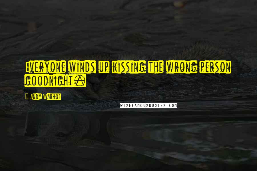 Andy Warhol Quotes: Everyone winds up kissing the wrong person goodnight.