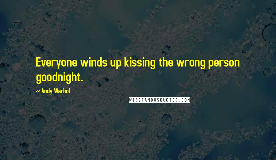 Andy Warhol Quotes: Everyone winds up kissing the wrong person goodnight.