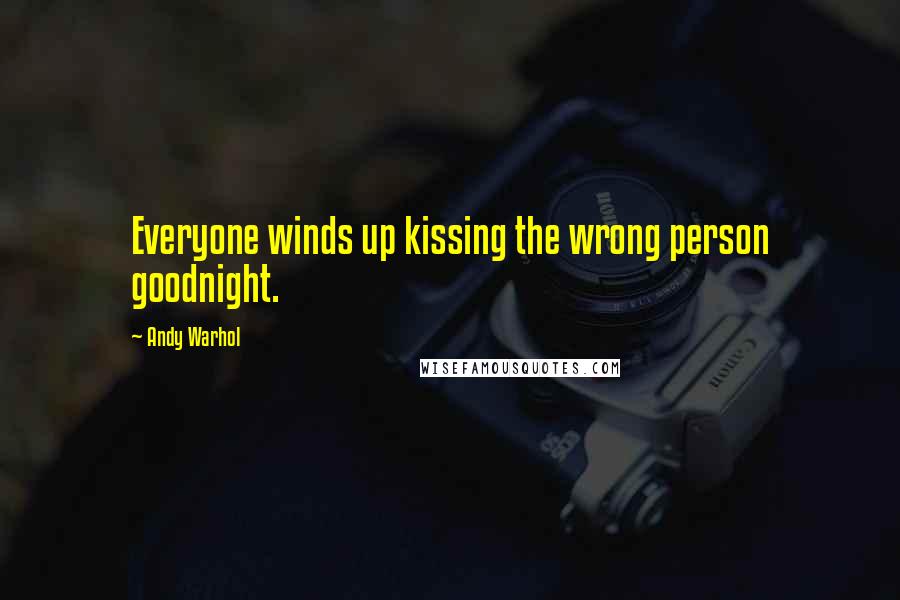 Andy Warhol Quotes: Everyone winds up kissing the wrong person goodnight.