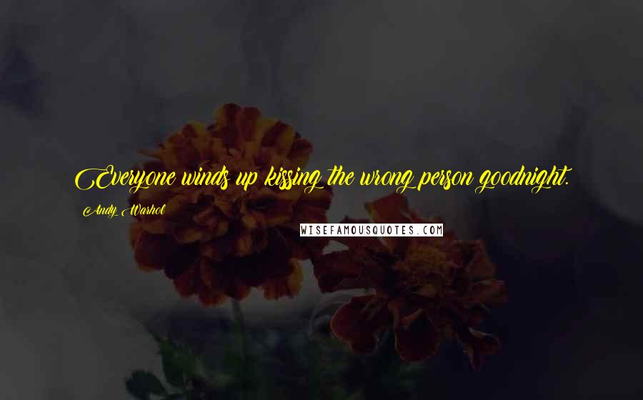 Andy Warhol Quotes: Everyone winds up kissing the wrong person goodnight.