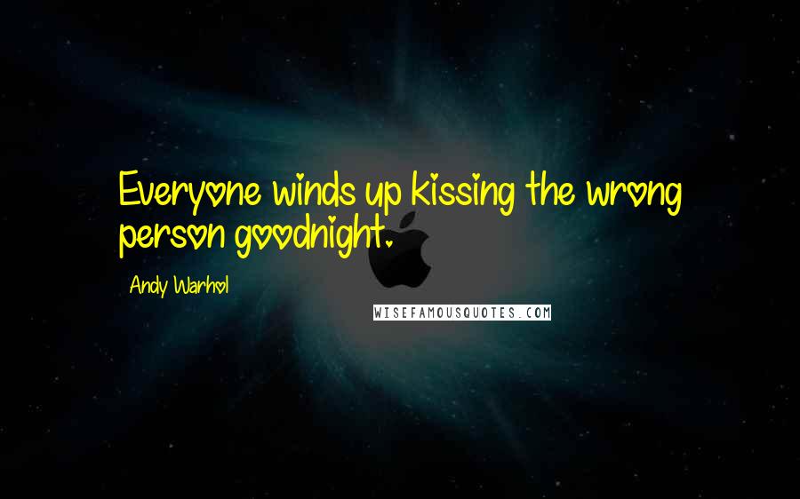 Andy Warhol Quotes: Everyone winds up kissing the wrong person goodnight.