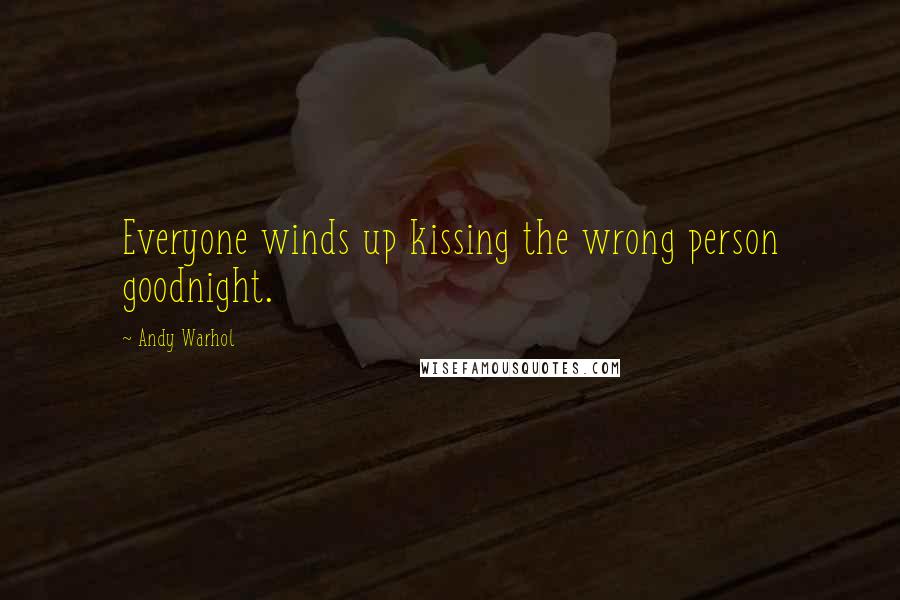 Andy Warhol Quotes: Everyone winds up kissing the wrong person goodnight.