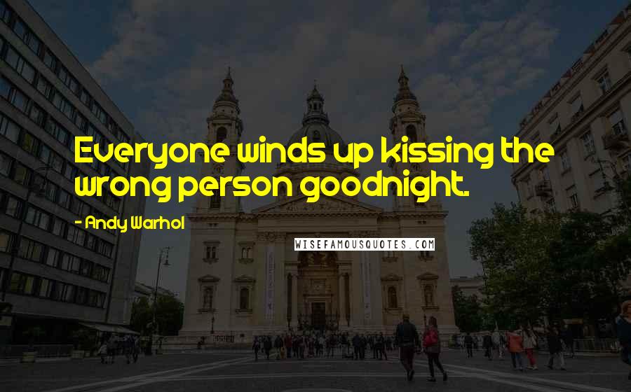 Andy Warhol Quotes: Everyone winds up kissing the wrong person goodnight.