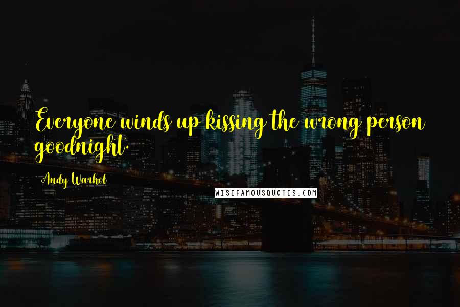 Andy Warhol Quotes: Everyone winds up kissing the wrong person goodnight.