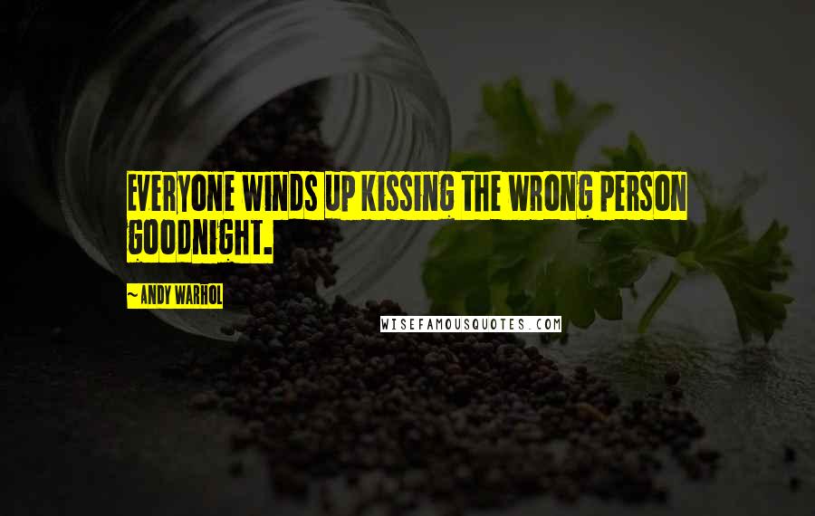Andy Warhol Quotes: Everyone winds up kissing the wrong person goodnight.
