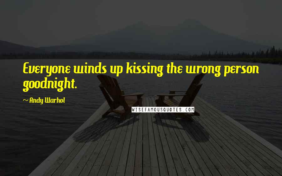Andy Warhol Quotes: Everyone winds up kissing the wrong person goodnight.