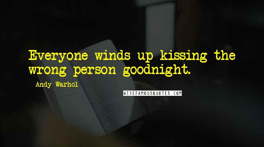Andy Warhol Quotes: Everyone winds up kissing the wrong person goodnight.