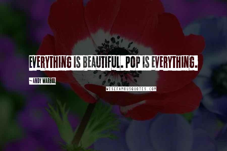 Andy Warhol Quotes: Everything is beautiful. Pop is everything.