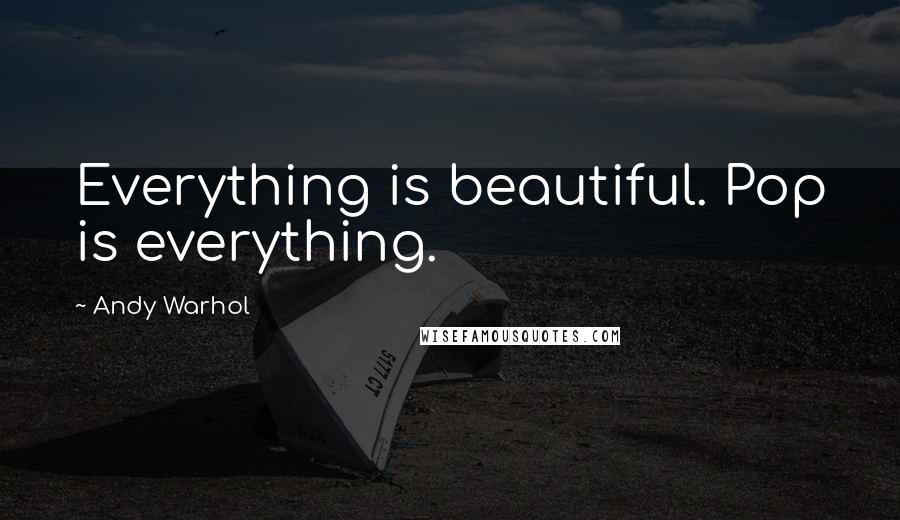 Andy Warhol Quotes: Everything is beautiful. Pop is everything.