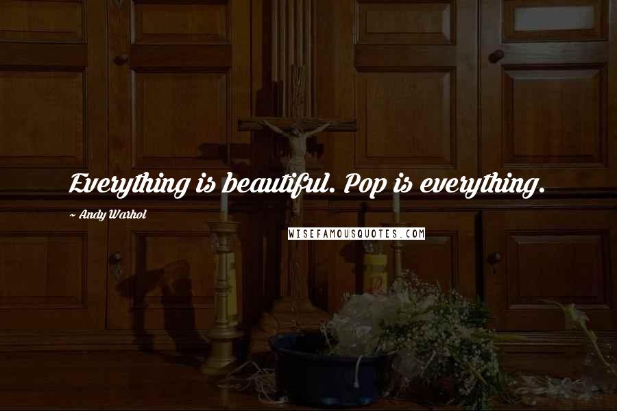 Andy Warhol Quotes: Everything is beautiful. Pop is everything.