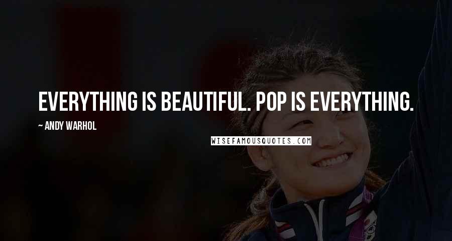 Andy Warhol Quotes: Everything is beautiful. Pop is everything.