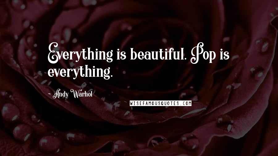 Andy Warhol Quotes: Everything is beautiful. Pop is everything.