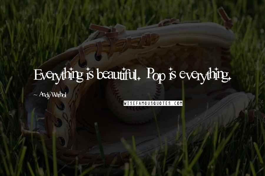 Andy Warhol Quotes: Everything is beautiful. Pop is everything.