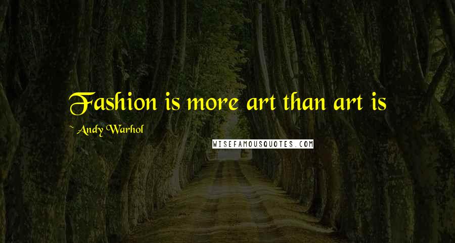 Andy Warhol Quotes: Fashion is more art than art is