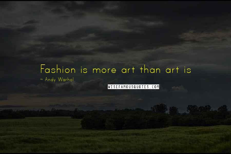 Andy Warhol Quotes: Fashion is more art than art is