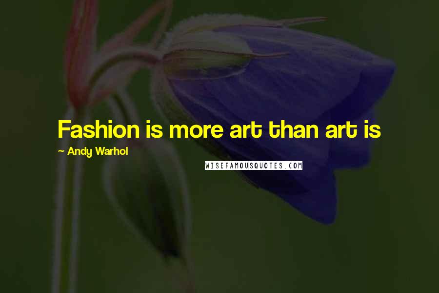 Andy Warhol Quotes: Fashion is more art than art is