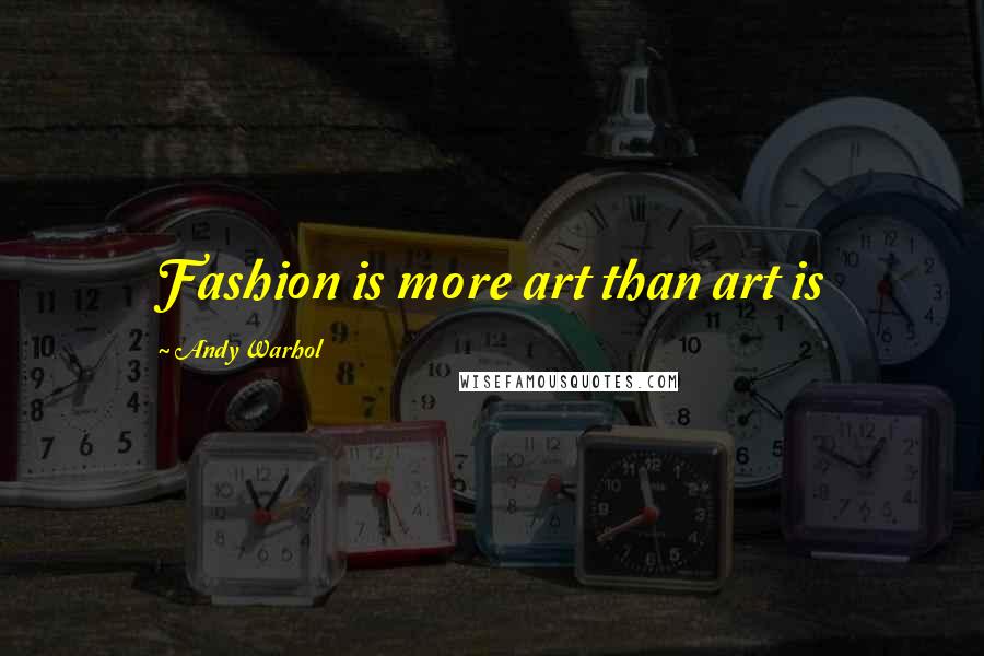 Andy Warhol Quotes: Fashion is more art than art is