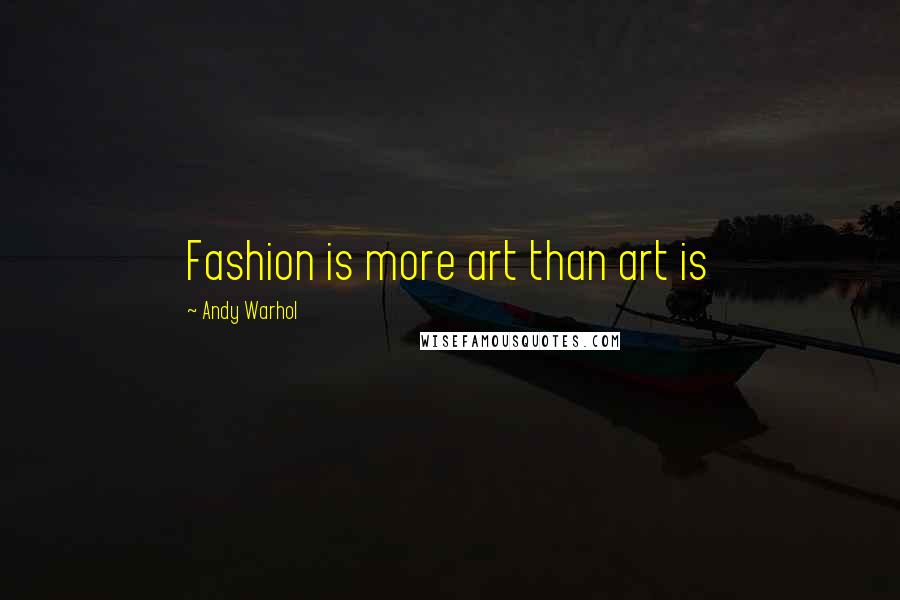 Andy Warhol Quotes: Fashion is more art than art is