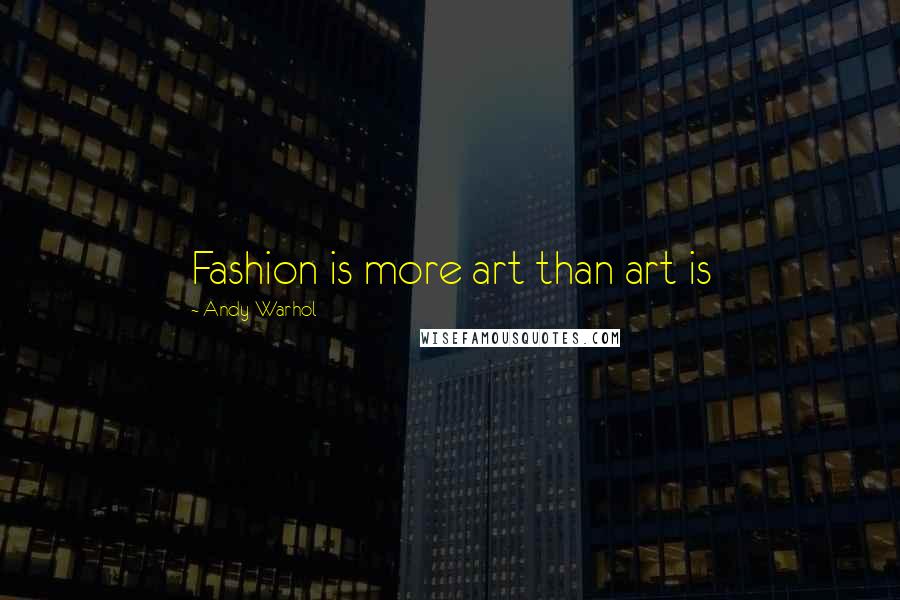 Andy Warhol Quotes: Fashion is more art than art is