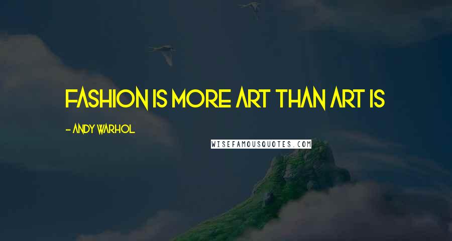 Andy Warhol Quotes: Fashion is more art than art is