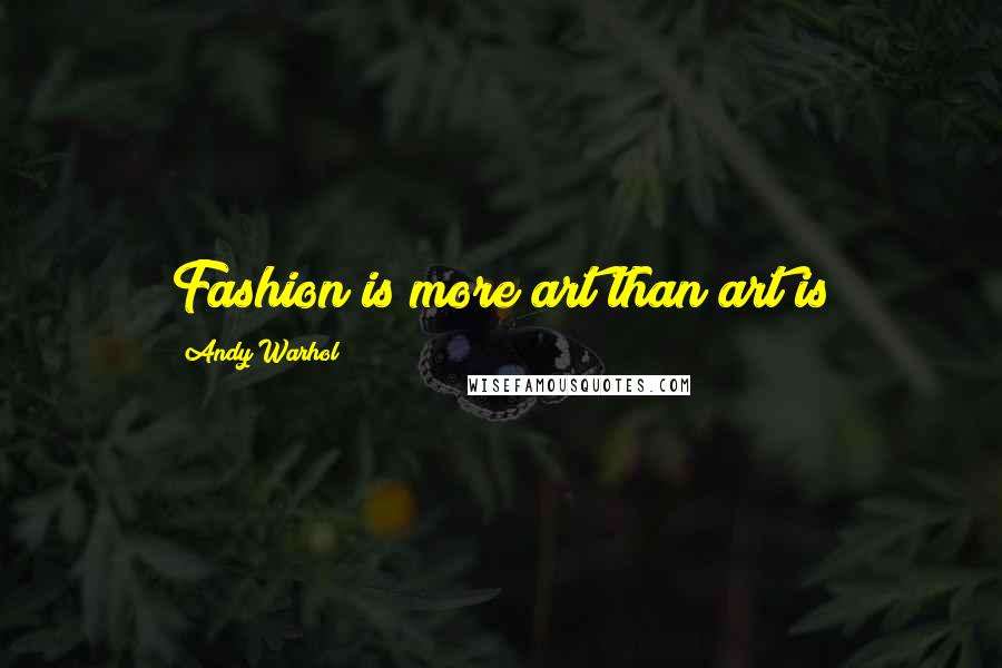 Andy Warhol Quotes: Fashion is more art than art is