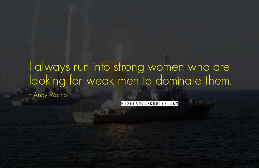 Andy Warhol Quotes: I always run into strong women who are looking for weak men to dominate them.