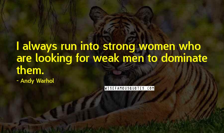 Andy Warhol Quotes: I always run into strong women who are looking for weak men to dominate them.