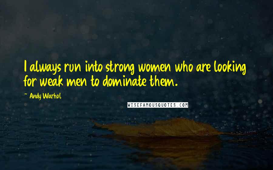 Andy Warhol Quotes: I always run into strong women who are looking for weak men to dominate them.