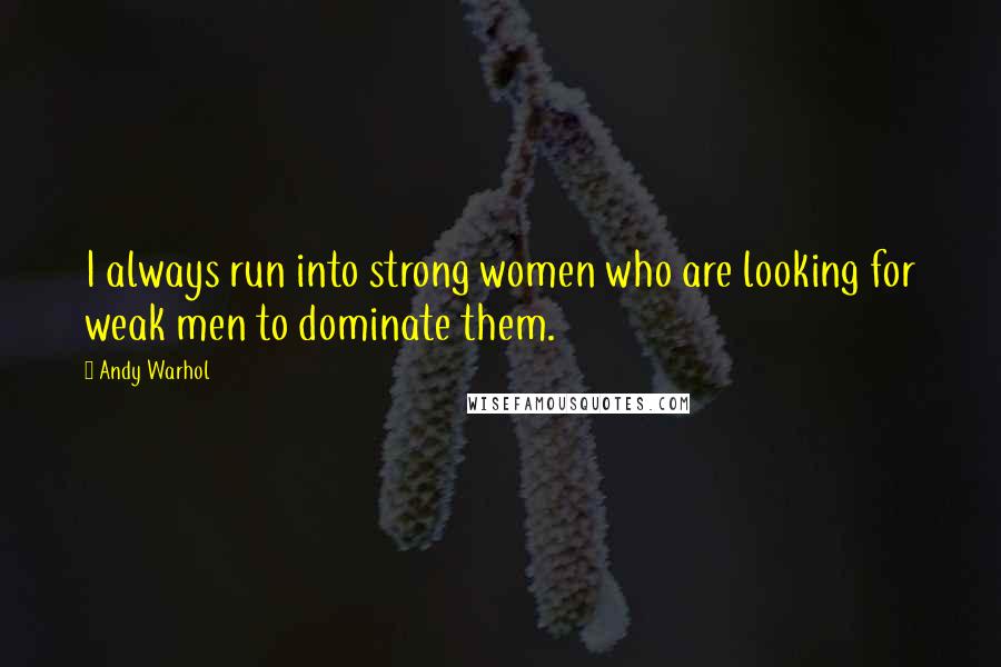 Andy Warhol Quotes: I always run into strong women who are looking for weak men to dominate them.