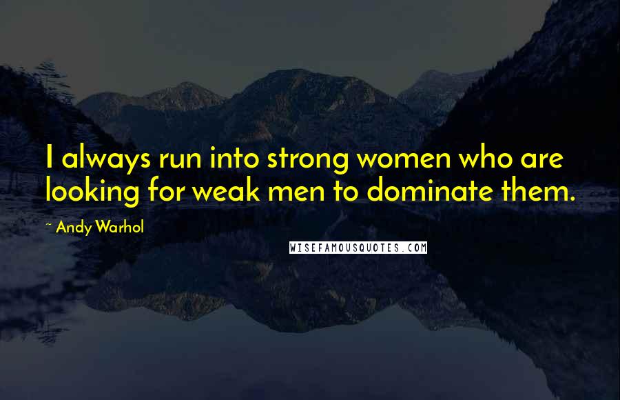 Andy Warhol Quotes: I always run into strong women who are looking for weak men to dominate them.