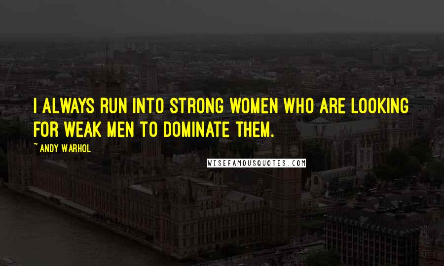 Andy Warhol Quotes: I always run into strong women who are looking for weak men to dominate them.