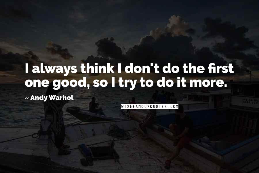 Andy Warhol Quotes: I always think I don't do the first one good, so I try to do it more.