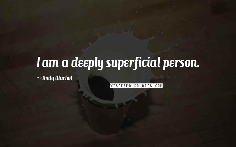 Andy Warhol Quotes: I am a deeply superficial person.