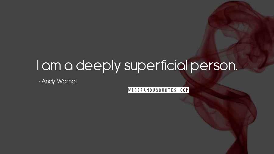 Andy Warhol Quotes: I am a deeply superficial person.