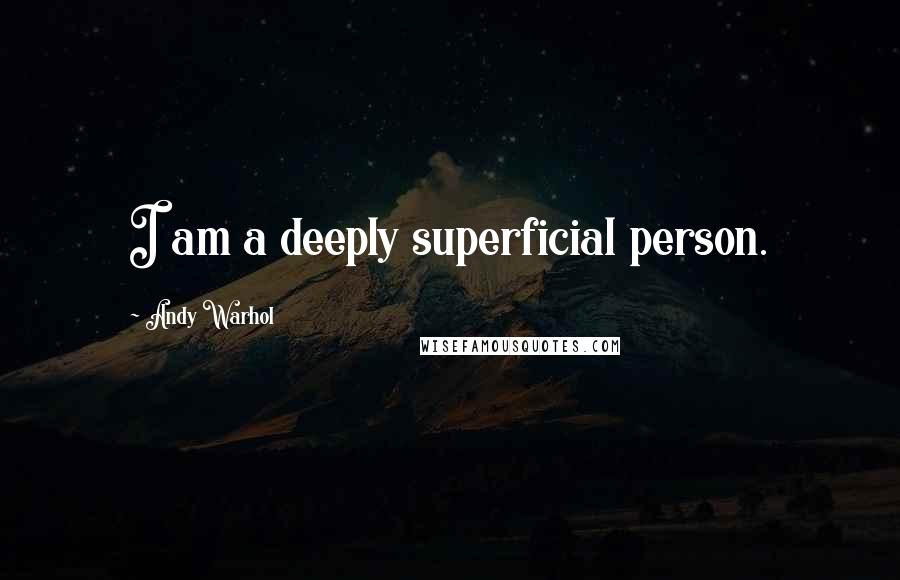 Andy Warhol Quotes: I am a deeply superficial person.