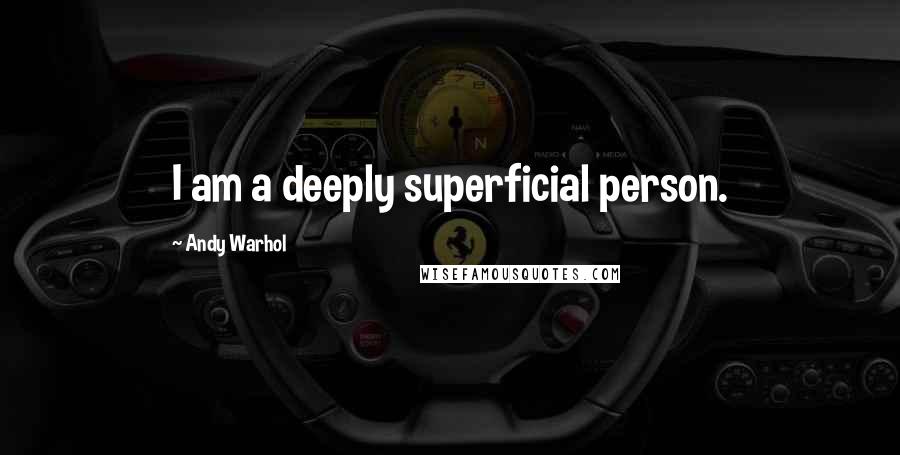 Andy Warhol Quotes: I am a deeply superficial person.