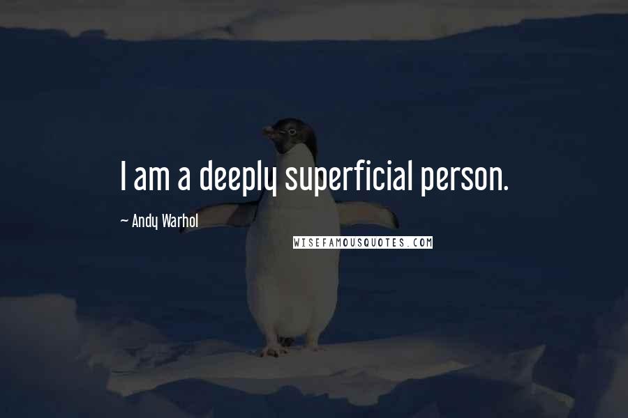 Andy Warhol Quotes: I am a deeply superficial person.