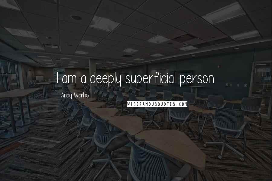 Andy Warhol Quotes: I am a deeply superficial person.